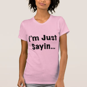 I'm Just Sayin... T-Shirt