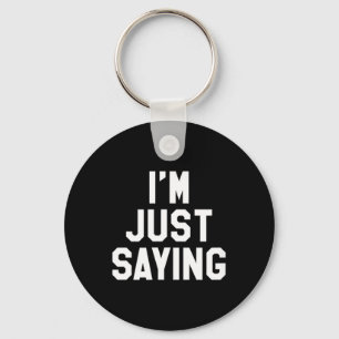 Im Just Saying Funny Sarcastic Humor Quote Keychain