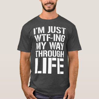 Im Just WTFing My Way Through Life 2 T-Shirt
