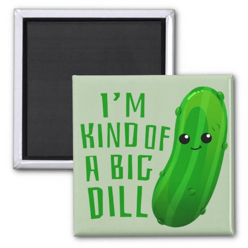 Im Kind of a Big Dill Deal Pickle Fridge Magnet