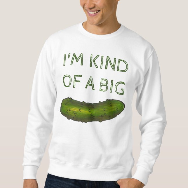 I'm Kind of a Big Dill (Deal) Pickle Sweatshirt (Front)