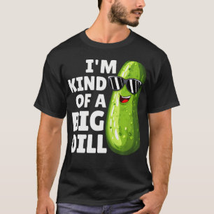 I'M Kind Of A Big Dill Funny Dill Pickle With Sung T-Shirt