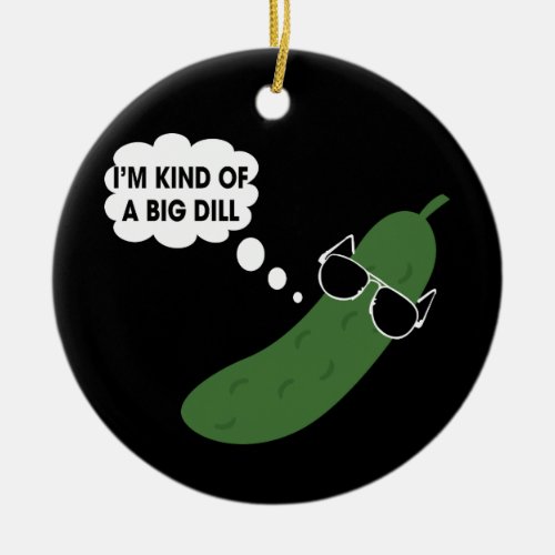 Im Kind Of A Big Dill Funny Pickle Ceramic Ornament