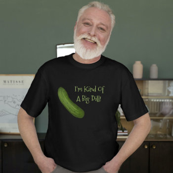 I'm Kind Of A Big Dill Pickle Shirt by Mousefx at Zazzle