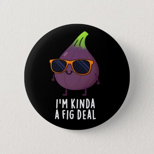 Im Kinda A Fig Deal Funny Fruit Pun Dark BG Button