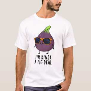 I'm Kinda A Fig Deal Funny Fruit Pun  T-Shirt