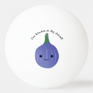 I'm Kinda a Fig Deal Ping Pong Ball