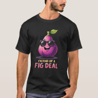 I'm kinda of a fig deal Funny Fig Fruit Lovers