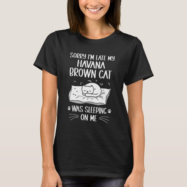 I'm Late My Havana Brown Cat Was Sleeping On Me   T-Shirt (Front)