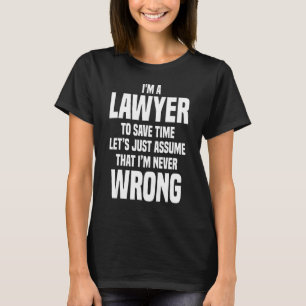 I'm Lawyer Save Time Lets Just Assume Im Never Wro T-Shirt