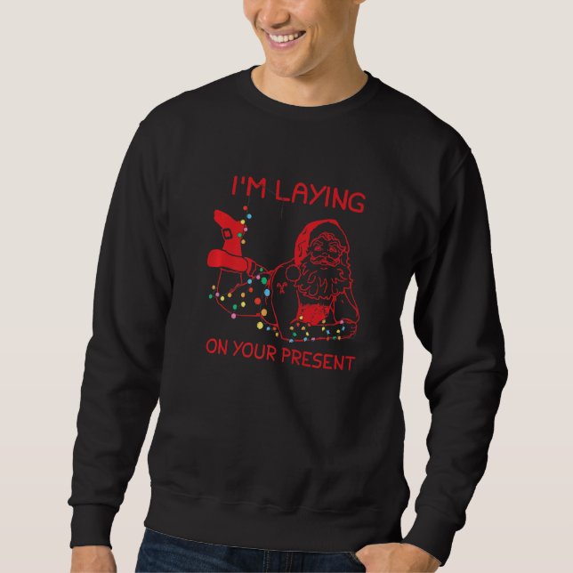 I'm Laying On Your Present Naughty Santa Christmas Sweatshirt (Front)