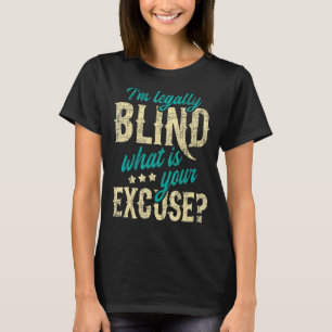I'm Legally Blind What Is Your Excuse  Blindness D T-Shirt