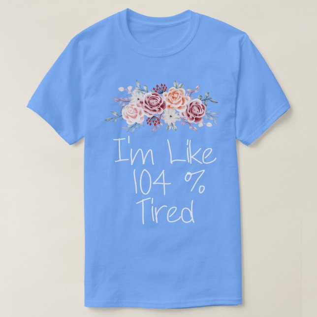 Im like 104 percent tired T-Shirt (Design Front)