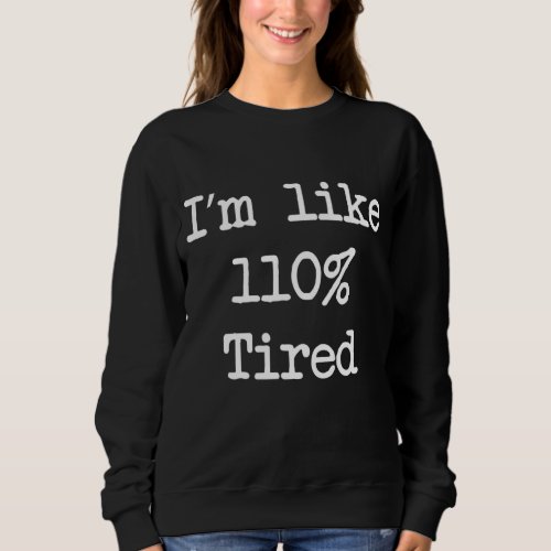 Im like 110 tired need more sleep parenting sweatshirt