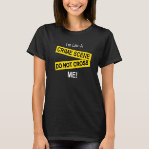 I'm Like A Crime Scene  Do Note Cross Me T-Shirt