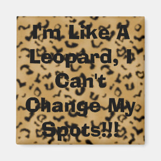 I'm Like A Leopard, I Can't Change My Spots!!! Magnet