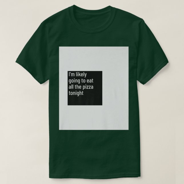 Im Likely Going To Eat All The Pizza  Pizza Hungry T-Shirt (Design Front)