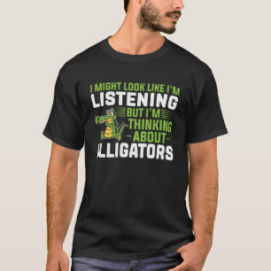 I'm listening but I'm thinking about alligators al T-Shirt