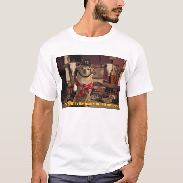 I'm Lookin' For the Man Who Shot My Paw! Chihuahua T-Shirt (Front)