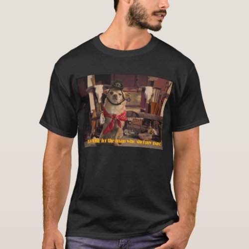 Im Lookin For the Man Who Shot My Paw Chihuahua T_Shirt