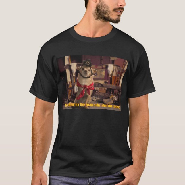 I'm Lookin' For the Man Who Shot My Paw! Chihuahua T-Shirt (Front)