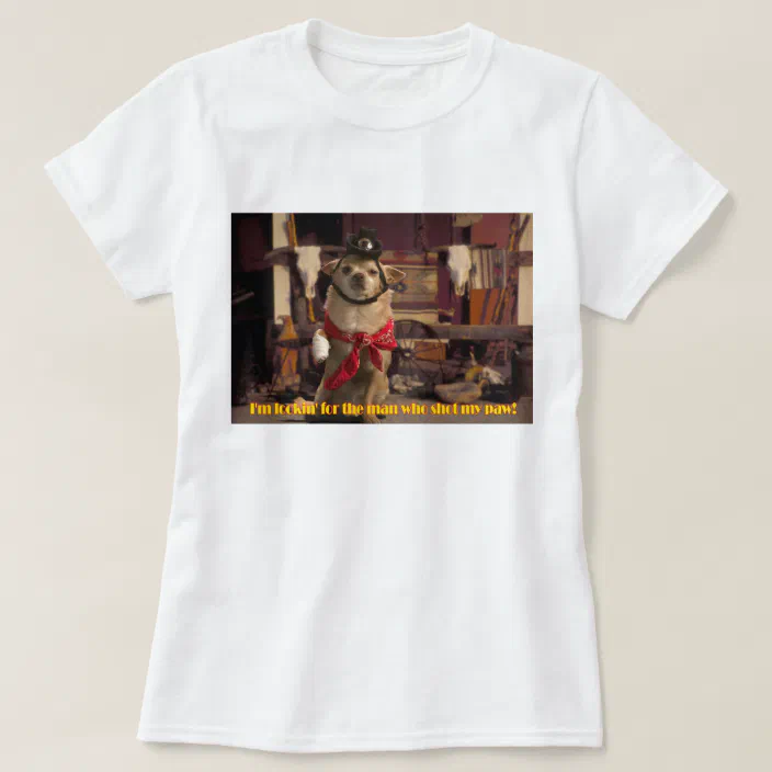 permeabilitet Indsigtsfuld Highland I'm Lookin' For the Man Who Shot My Paw! Chihuahua T-Shirt | Zazzle.com