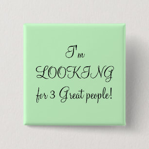 I'm LOOKING for 3 Great people! Pinback Button