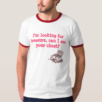 I'm looking for treasure, can I see your chest T-Shirt