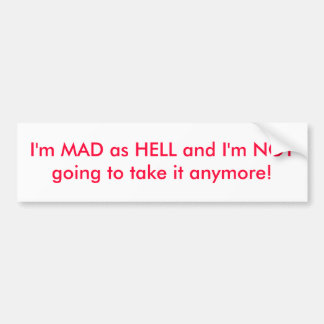 I'm MAD as HELL and I'm NOT going to take it an... Bumper Sticker