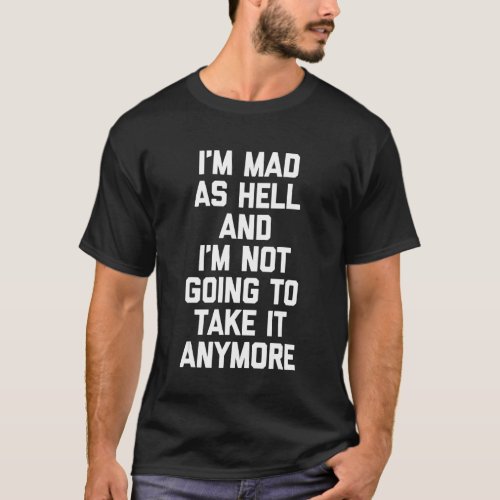 Im Mad As Hell  Im Not Going To Take It Anymore T_Shirt