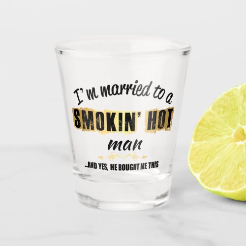 Im Married to a Smokin Hot man Shot Glass