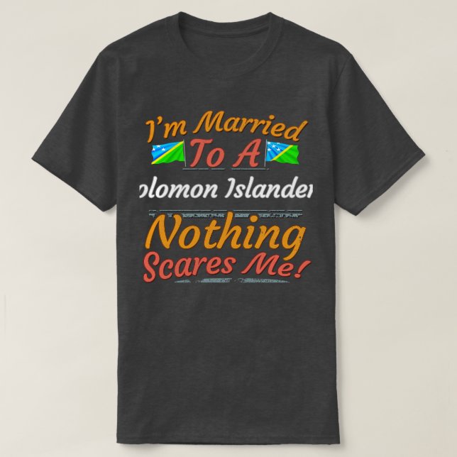 Im Married To A Solomon Islanders Nothing Scares M T-Shirt (Design Front)