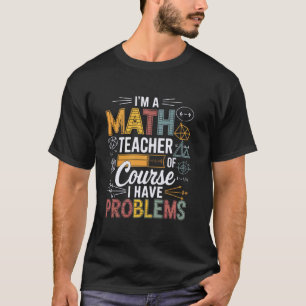 I'm Math Teacher Of Course I Have Problems Mathema T-Shirt