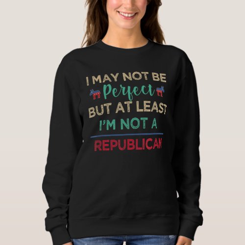 Im May Not Be Perfect At Least Im Not A Republic Sweatshirt