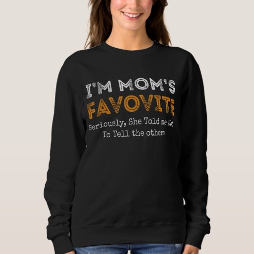 Im Moms Favorite Seriously She Told Me Not To Te Sweatshirt