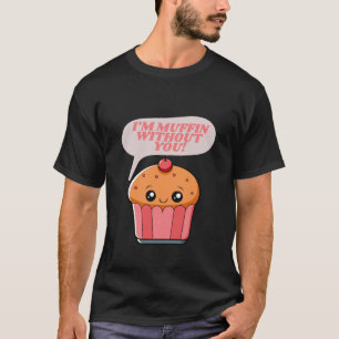 I'm Muffin Without You - Funny Food Pun T-Shirt