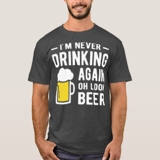Im never drinking again oh look a beer T-Shirt