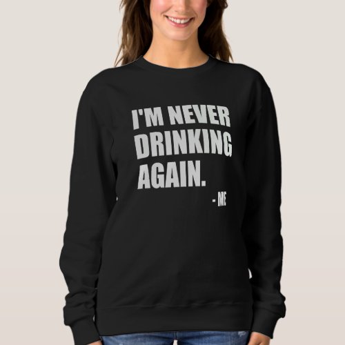 Im Never Drinking Again  Sweatshirt