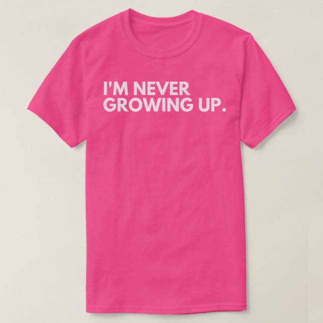 Im Never Growing Up Funny Adulting Getting Older S T-Shirt (Design Front)