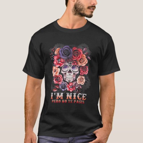 Im Nice Pero No Te Pases Funny Flowers Skull T_Shirt