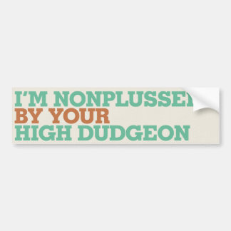 I'm Nonplussed By Your High Dudgeon Bumper Sticker