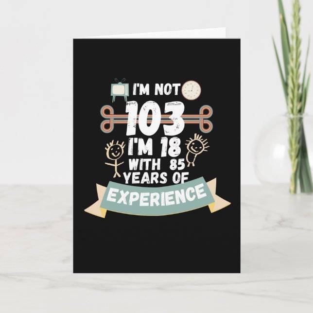 I'm not 103 I'm 18 with 85 of experience - for103 Card (Front)
