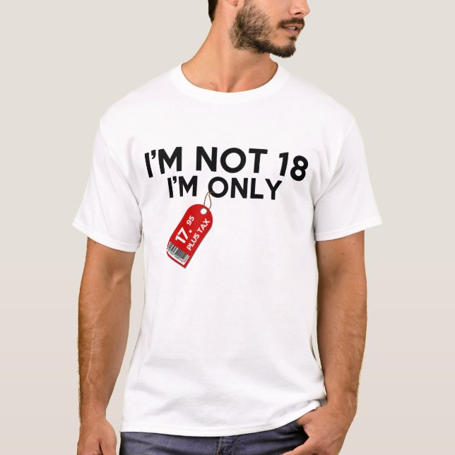 I'm Not 18 I'm Only 17.95 Plus Tax T-Shirt (Front)