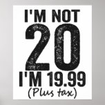I'm Not 20 i'm 19.99 Plis Tax Funny Birthday Gift Poster<br><div class="desc">happy, sarcastic, birthday, gift, fathersday, funny, old, mom, , humor, family</div>