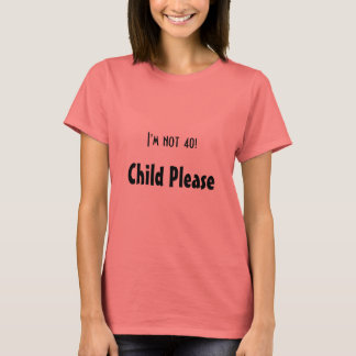 I'm not 40!, Child Please T-Shirt