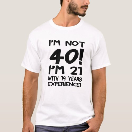 Im Not 40 I M 21 With 19 Years Experience _ 40T T_Shirt