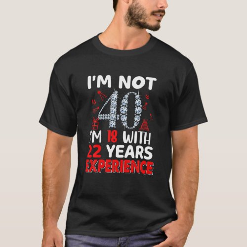Im Not 40 Im 18 With 22 Years Experience 40Th Bi T_Shirt
