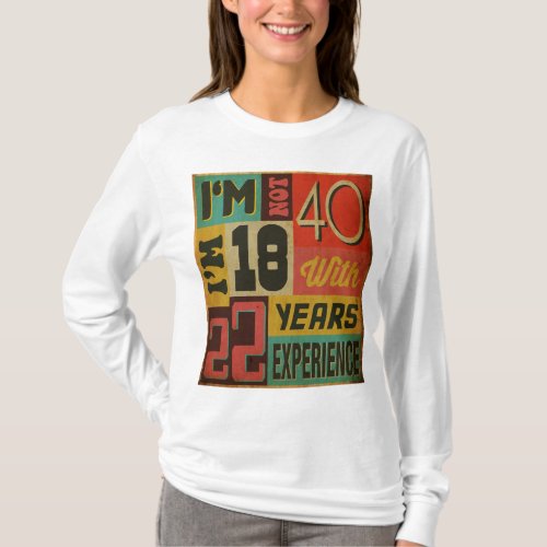 Im Not 40 Im 18 With 22 Years Experience T_Shirt