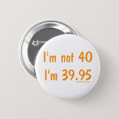 I'm not 40, I'm 39.95 Pinback Button (Front & Back)