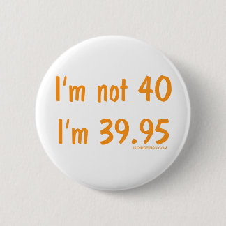 I'm not 40, I'm 39.95 Pinback Button